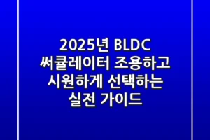 2025년 BLDC 써큘레이터, 조용하고 시원하게 선택하는 실전 가이드