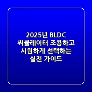 2025년 BLDC 써큘레이터, 조용하고 시원하게 선택하는 실전 가이드