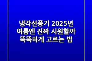 냉각선풍기, 2025년 여름엔 진짜 시원할까? 똑똑하게 고르는 법