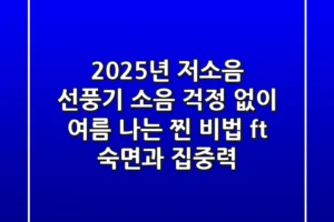 2025년 저소음 선풍기, 소음 걱정 없이 여름 나는 ‘찐’ 비법 (ft. 숙면과 집중력)