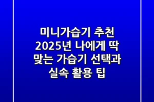미니가습기 추천: 2025년 나에게 딱 맞는 가습기 선택과 실속 활용 팁