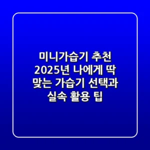 미니가습기 추천: 2025년 나에게 딱 맞는 가습기 선택과 실속 활용 팁