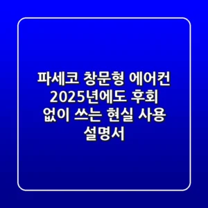 파세코 창문형 에어컨, 2025년에도 후회 없이 쓰는 현실 사용 설명서