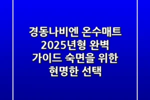 경동나비엔 온수매트, 2025년형 완벽 가이드: 숙면을 위한 현명한 선택
