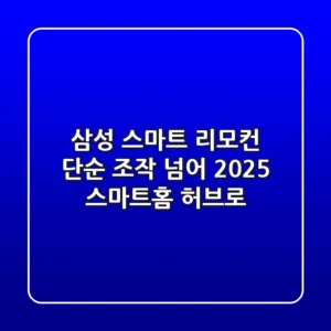 삼성 스마트 리모컨, 단순 조작 넘어 2025 스마트홈 허브로