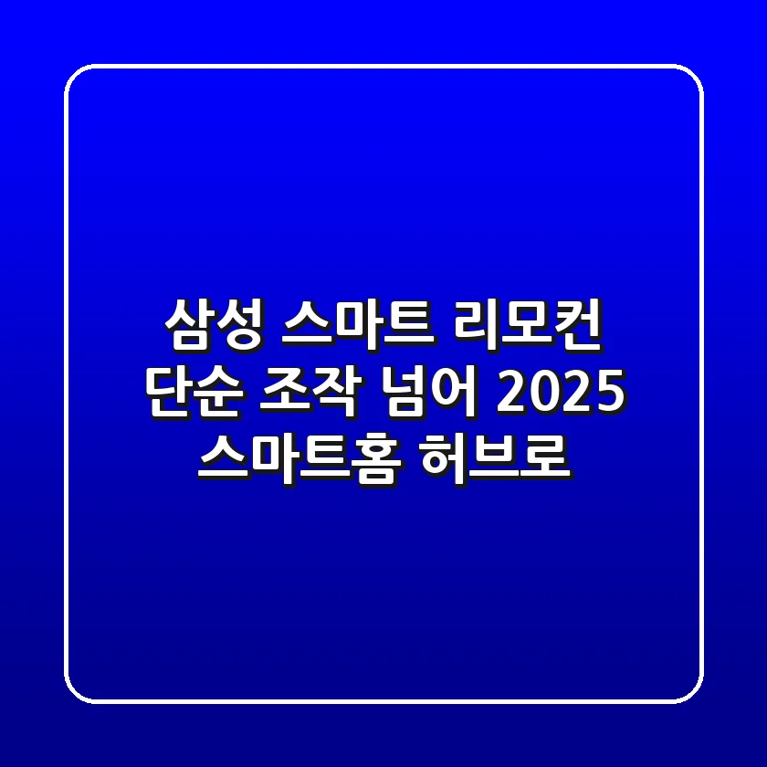 삼성 스마트 리모컨, 단순 조작 넘어 2025 스마트홈 허브로