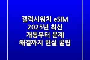 갤럭시워치 eSIM, 2025년 최신 개통부터 문제 해결까지 현실 꿀팁!