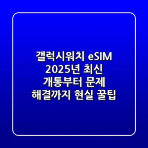 갤럭시워치 eSIM, 2025년 최신 개통부터 문제 해결까지 현실 꿀팁!