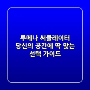 루메나 써큘레이터, 당신의 공간에 딱 맞는 선택 가이드