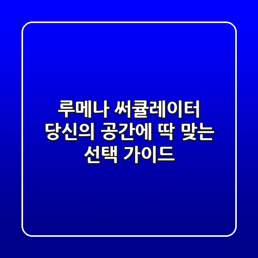 루메나 써큘레이터, 당신의 공간에 딱 맞는 선택 가이드
