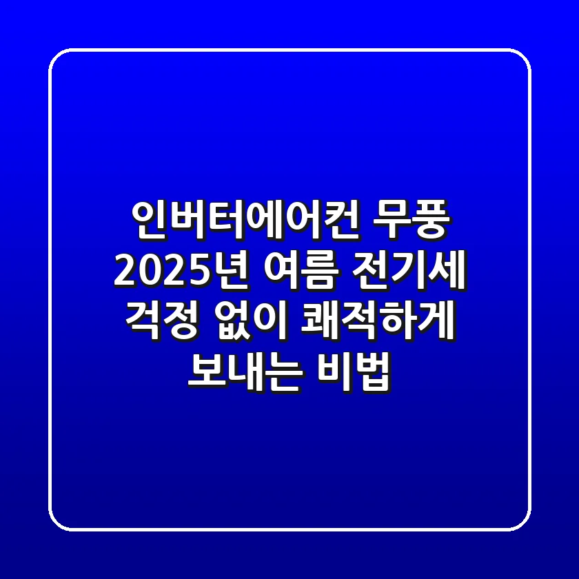인버터에어컨 무풍: 2025년 여름, 전기세 걱정 없이 쾌적하게 보내는 비법