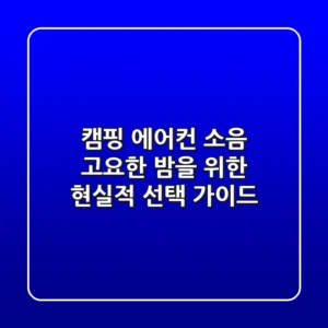 캠핑 에어컨 소음, 고요한 밤을 위한 현실적 선택 가이드