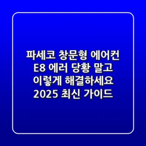 파세코 창문형 에어컨 E8 에러, 당황 말고 이렇게 해결하세요! (2025 최신 가이드)