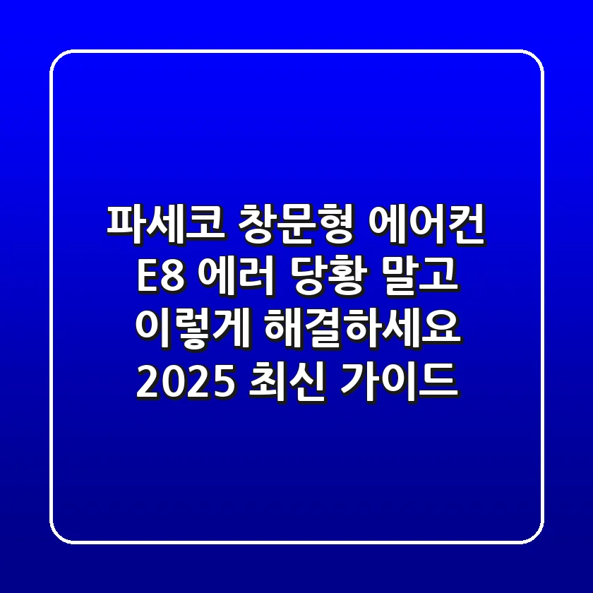 파세코 창문형 에어컨 E8 에러, 당황 말고 이렇게 해결하세요! (2025 최신 가이드)