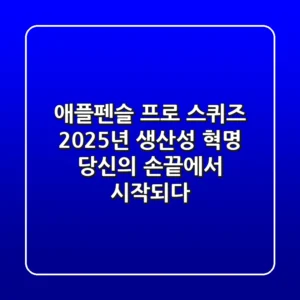 애플펜슬 프로 스퀴즈: 2025년 생산성 혁명, 당신의 손끝에서 시작되다