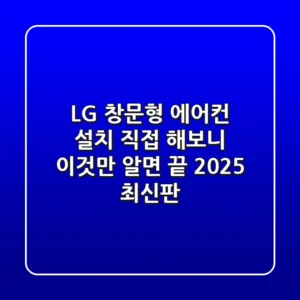 LG 창문형 에어컨 설치, 직접 해보니 이것만 알면 끝! (2025 최신판)
