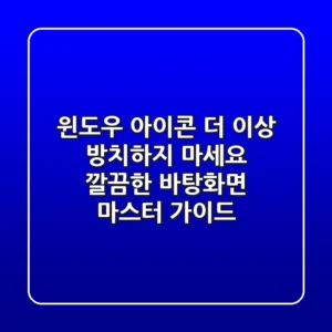 윈도우 아이콘, 더 이상 방치하지 마세요! 깔끔한 바탕화면 마스터 가이드