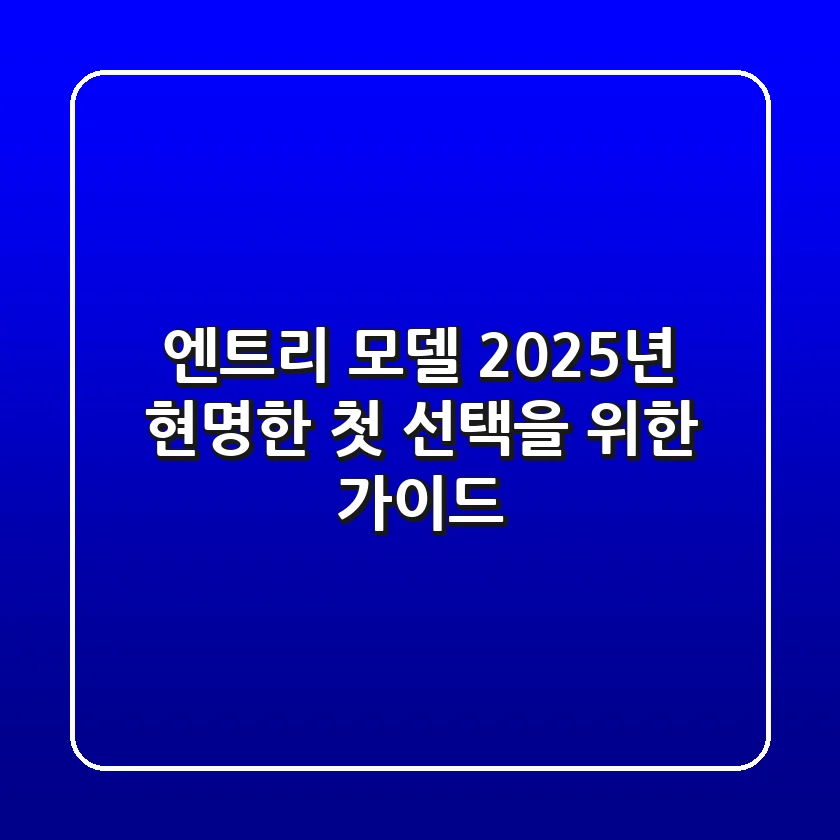 엔트리 모델, 2025년 현명한 첫 선택을 위한 가이드