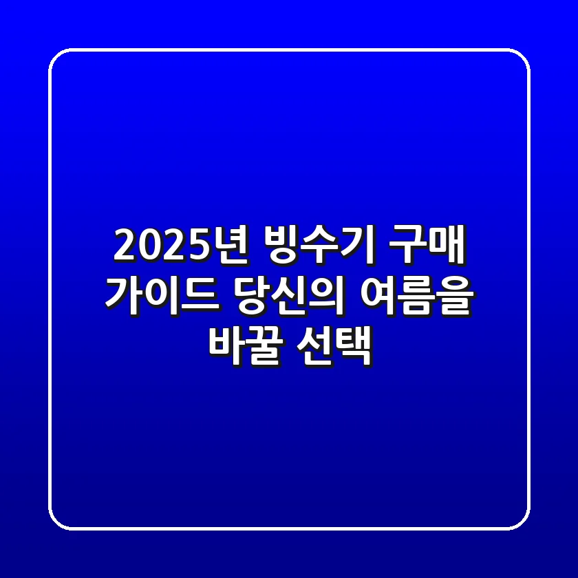 2025년 빙수기 구매 가이드: 당신의 여름을 바꿀 선택!