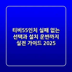 티비55인치, 실패 없는 선택과 설치, 운반까지 실전 가이드 (2025)