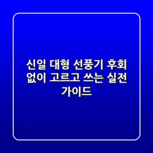 신일 대형 선풍기, 후회 없이 고르고 쓰는 실전 가이드