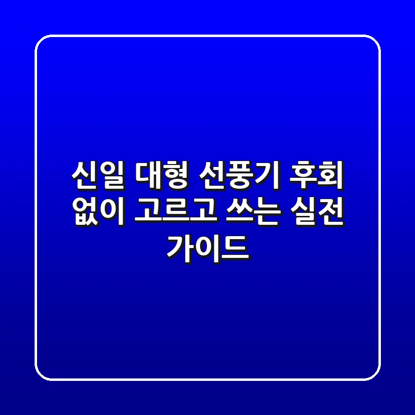 신일 대형 선풍기, 후회 없이 고르고 쓰는 실전 가이드