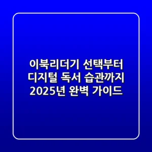이북리더기 선택부터 디지털 독서 습관까지, 2025년 완벽 가이드