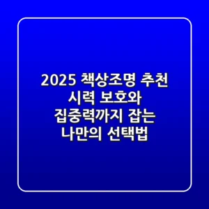 2025 책상조명 추천: 시력 보호와 집중력까지 잡는 나만의 선택법