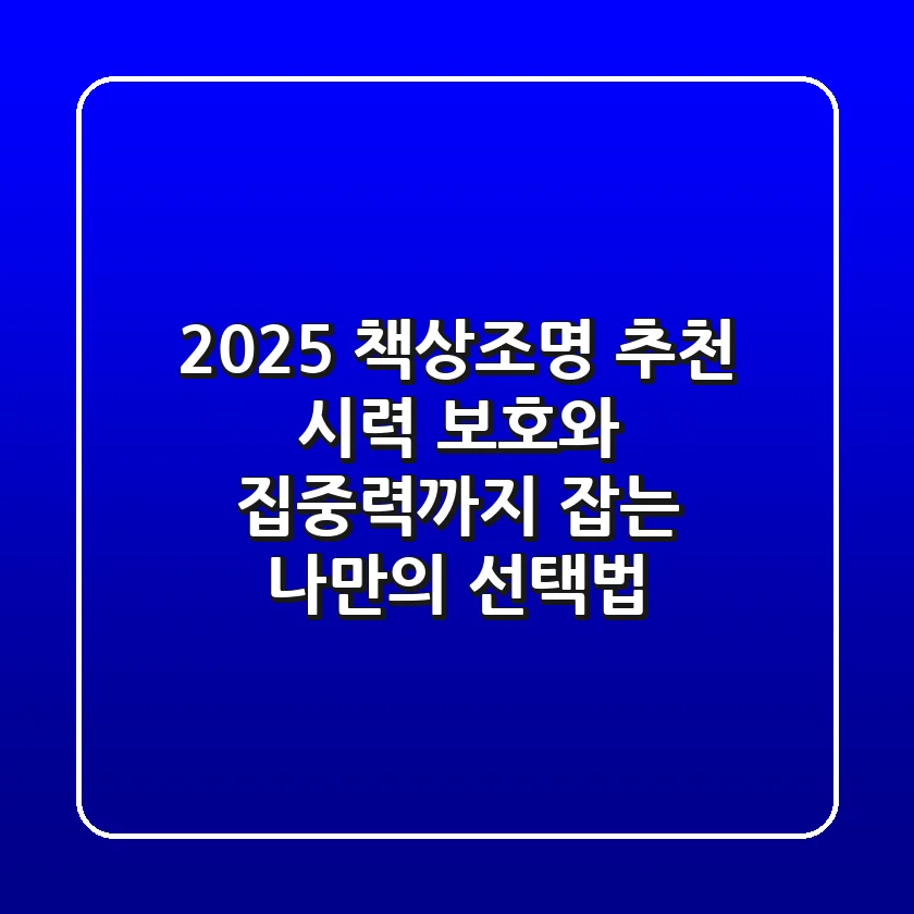 2025 책상조명 추천: 시력 보호와 집중력까지 잡는 나만의 선택법