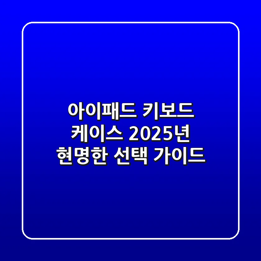 아이패드 키보드 케이스, 2025년 현명한 선택 가이드