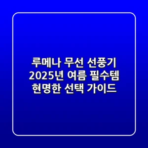 루메나 무선 선풍기, 2025년 여름 필수템? 현명한 선택 가이드!
