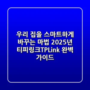 우리 집을 스마트하게 바꾸는 마법, 2025년 티피링크(TP-Link) 완벽 가이드