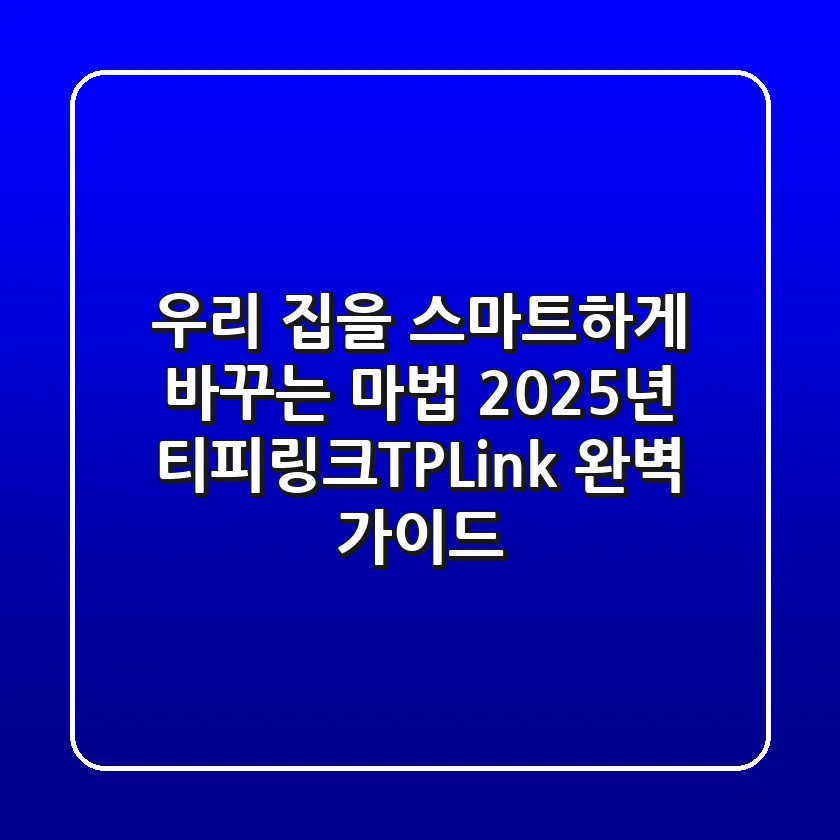 우리 집을 스마트하게 바꾸는 마법, 2025년 티피링크(TP-Link) 완벽 가이드