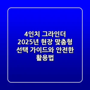 4인치 그라인더, 2025년 현장 맞춤형 선택 가이드와 안전한 활용법