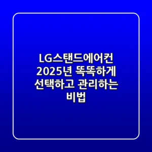 LG스탠드에어컨, 2025년 똑똑하게 선택하고 관리하는 비법