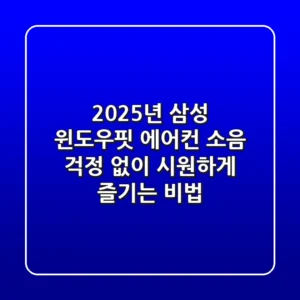 2025년 삼성 윈도우핏 에어컨, 소음 걱정 없이 시원하게 즐기는 비법