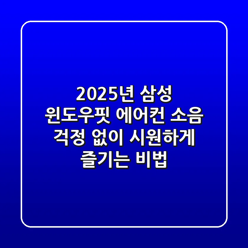 2025년 삼성 윈도우핏 에어컨, 소음 걱정 없이 시원하게 즐기는 비법