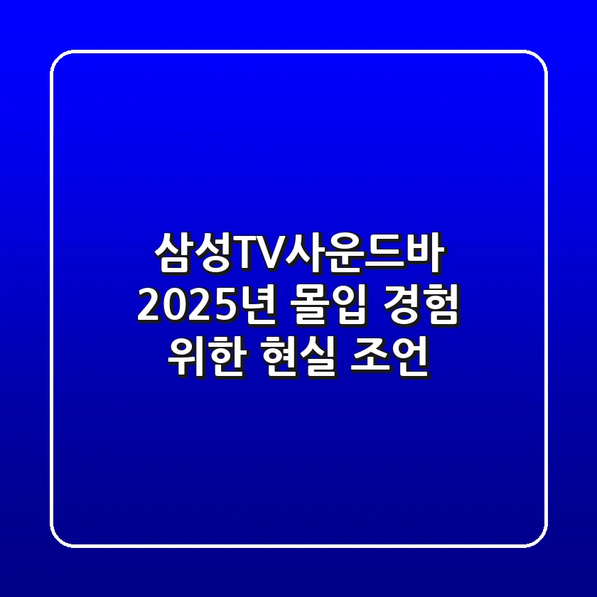 삼성TV사운드바, 2025년 몰입 경험 위한 현실 조언