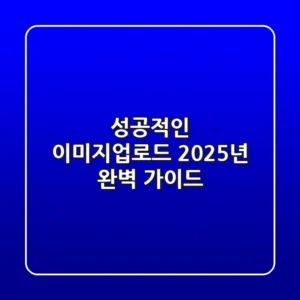 성공적인 이미지업로드: 2025년 완벽 가이드