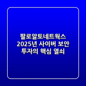 팔로알토네트웍스: 2025년 사이버 보안 투자의 핵심 열쇠