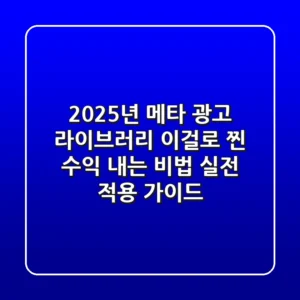 2025년 메타 광고 라이브러리, 이걸로 '찐' 수익 내는 비법 (실전 적용 가이드)
