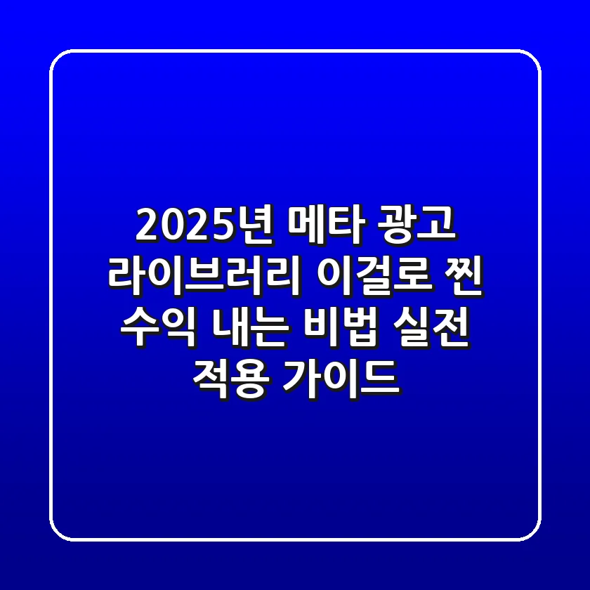 2025년 메타 광고 라이브러리, 이걸로 '찐' 수익 내는 비법 (실전 적용 가이드)