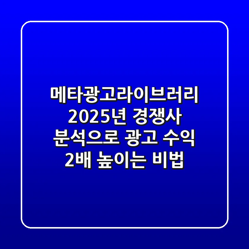메타광고라이브러리: 2025년 경쟁사 분석으로 광고 수익 2배 높이는 비법