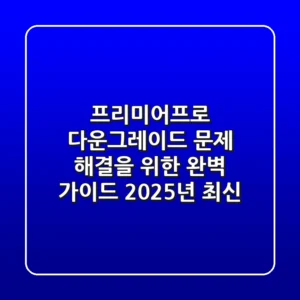 프리미어프로 다운그레이드? 문제 해결을 위한 완벽 가이드 (2025년 최신)