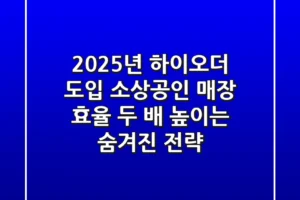 2025년 하이오더 도입, 소상공인 매장 효율 ‘두 배’ 높이는 숨겨진 전략