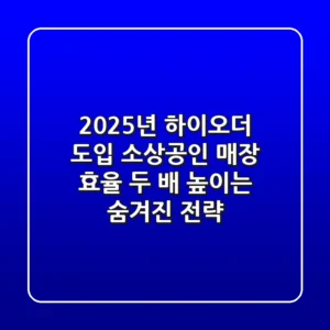 2025년 하이오더 도입, 소상공인 매장 효율 '두 배' 높이는 숨겨진 전략