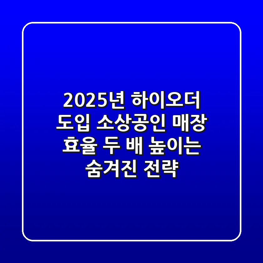 2025년 하이오더 도입, 소상공인 매장 효율 '두 배' 높이는 숨겨진 전략