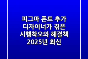 피그마 폰트 추가: 디자이너가 겪은 시행착오와 해결책 (2025년 최신)