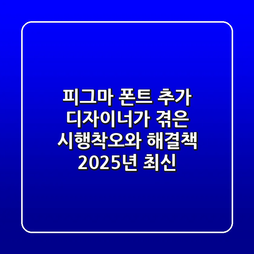 피그마 폰트 추가: 디자이너가 겪은 시행착오와 해결책 (2025년 최신)