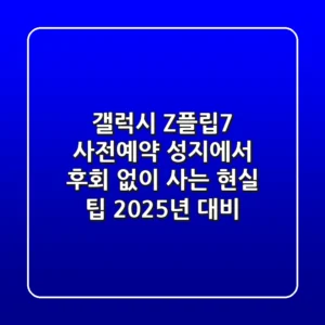 갤럭시 Z플립7 사전예약, 성지에서 후회 없이 사는 현실 팁 (2025년 대비)
